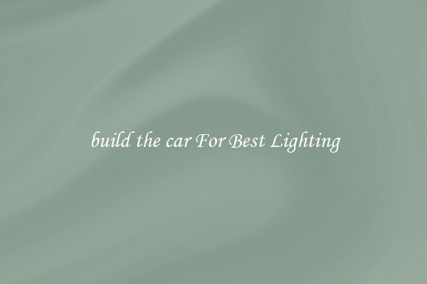 build the car For Best Lighting