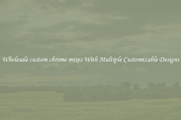 Wholesale custom chrome mixes With Multiple Customizable Designs