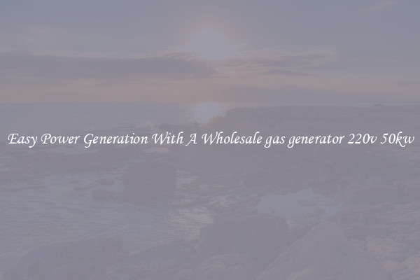 Easy Power Generation With A Wholesale gas generator 220v 50kw