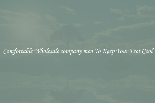 Comfortable Wholesale company men To Keep Your Feet Cool
