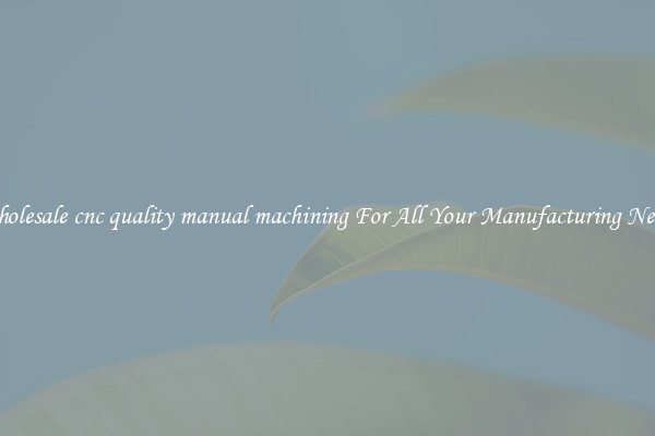 Wholesale cnc quality manual machining For All Your Manufacturing Needs