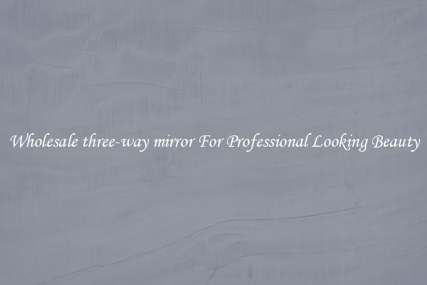 Wholesale three-way mirror For Professional Looking Beauty