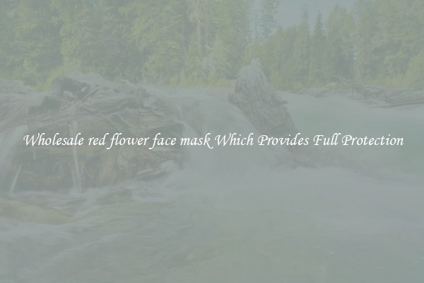 Wholesale red flower face mask Which Provides Full Protection