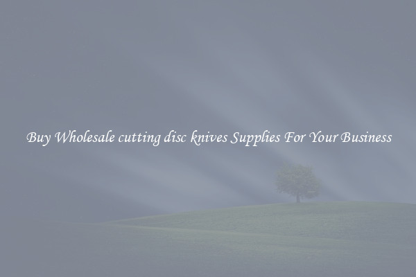  Buy Wholesale cutting disc knives Supplies For Your Business 