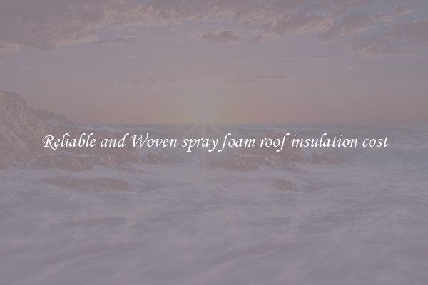 Reliable and Woven spray foam roof insulation cost
