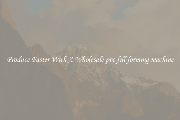 Produce Faster With A Wholesale pvc fill forming machine