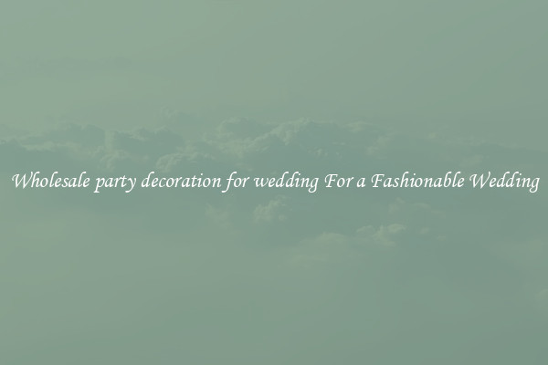 Wholesale party decoration for wedding For a Fashionable Wedding