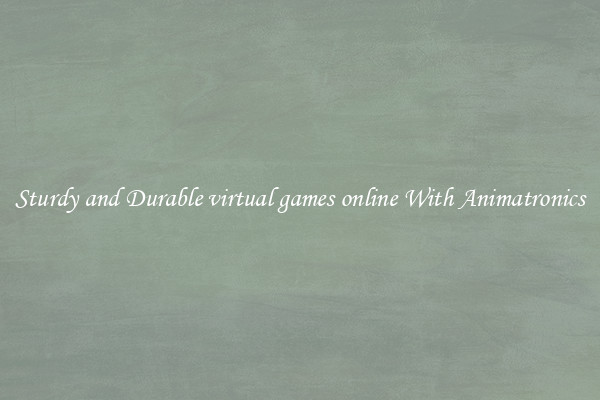 Sturdy and Durable virtual games online With Animatronics