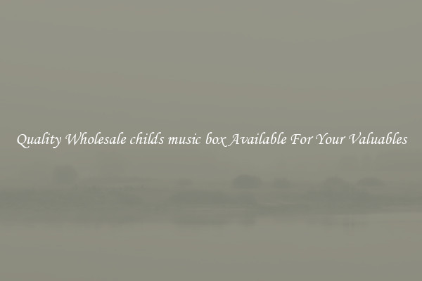 Quality Wholesale childs music box Available For Your Valuables
