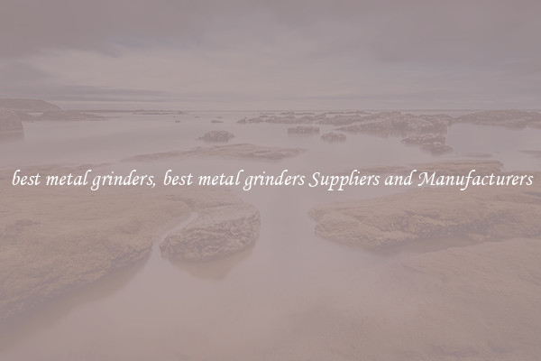best metal grinders, best metal grinders Suppliers and Manufacturers