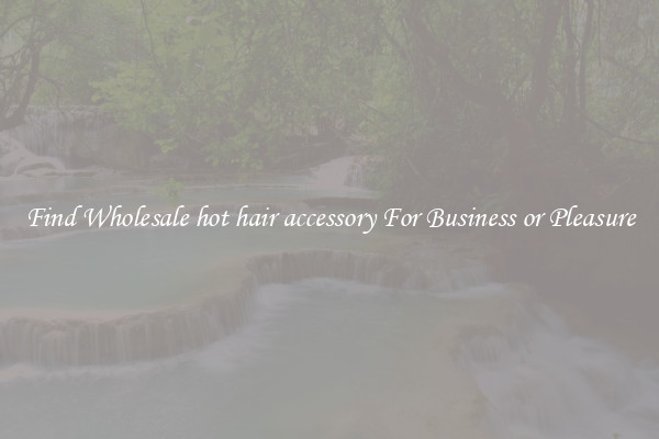 Find Wholesale hot hair accessory For Business or Pleasure
