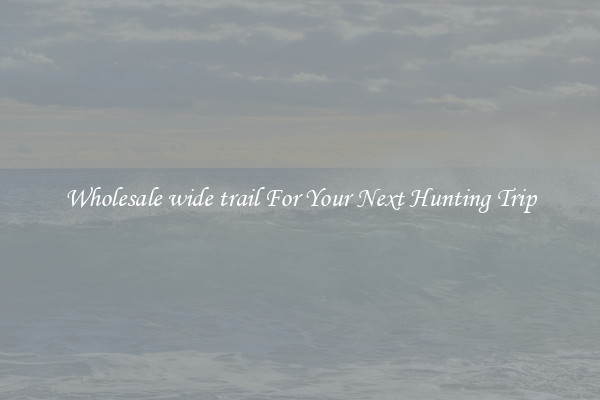 Wholesale wide trail For Your Next Hunting Trip