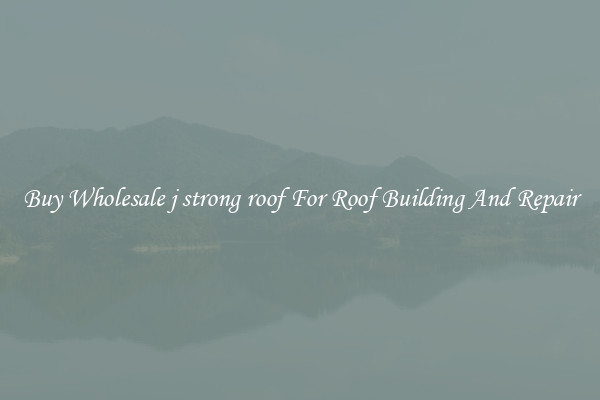 Buy Wholesale j strong roof For Roof Building And Repair