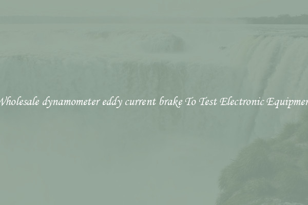 Wholesale dynamometer eddy current brake To Test Electronic Equipment
