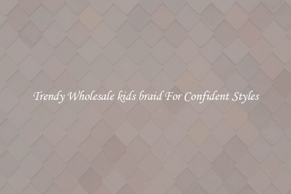 Trendy Wholesale kids braid For Confident Styles