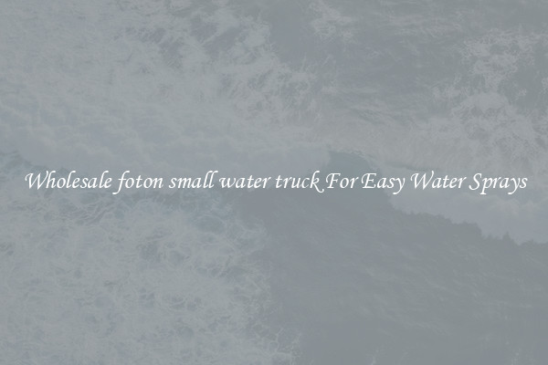 Wholesale foton small water truck For Easy Water Sprays