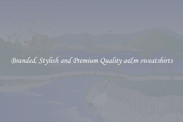 Branded, Stylish and Premium Quality a&m sweatshirts