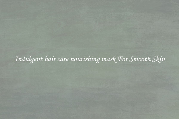 Indulgent hair care nourishing mask For Smooth Skin