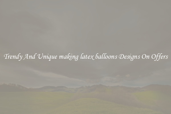 Trendy And Unique making latex balloons Designs On Offers