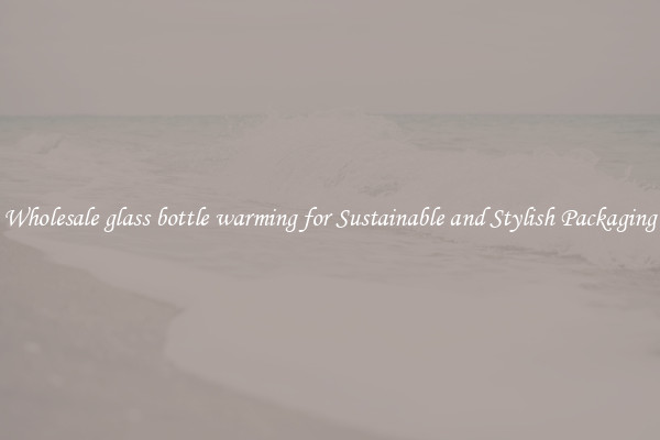Wholesale glass bottle warming for Sustainable and Stylish Packaging