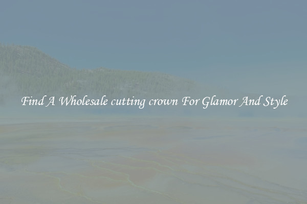 Find A Wholesale cutting crown For Glamor And Style