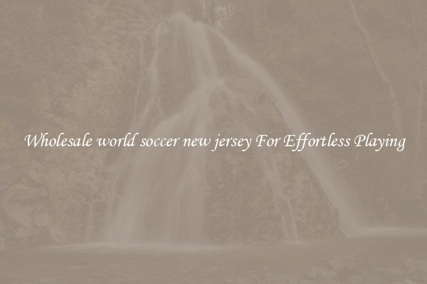 Wholesale world soccer new jersey For Effortless Playing