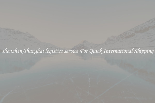 shenzhen/shanghai logistics service For Quick International Shipping