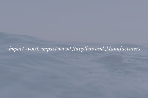impact wood, impact wood Suppliers and Manufacturers