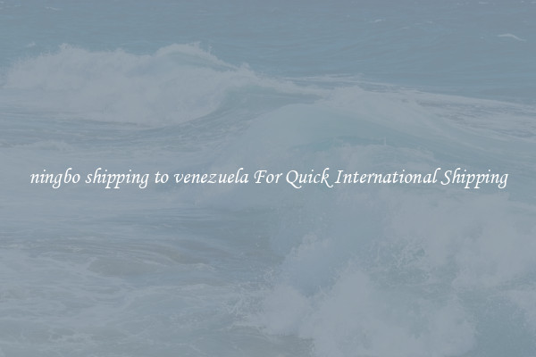 ningbo shipping to venezuela For Quick International Shipping