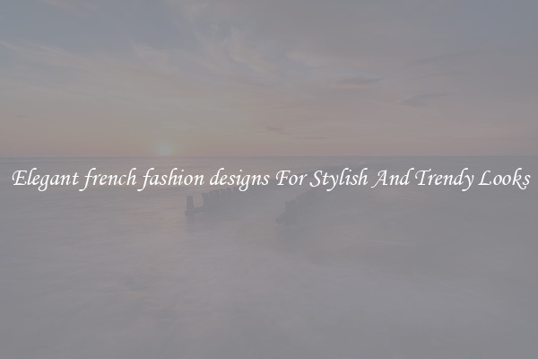 Elegant french fashion designs For Stylish And Trendy Looks