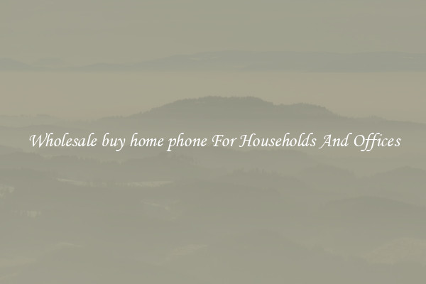 Wholesale buy home phone For Households And Offices