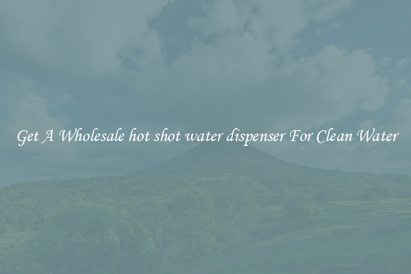 Get A Wholesale hot shot water dispenser For Clean Water