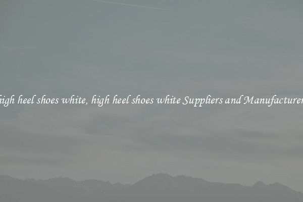 high heel shoes white, high heel shoes white Suppliers and Manufacturers