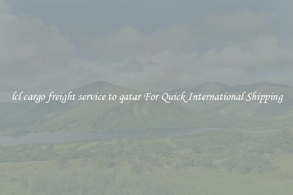 lcl cargo freight service to qatar For Quick International Shipping