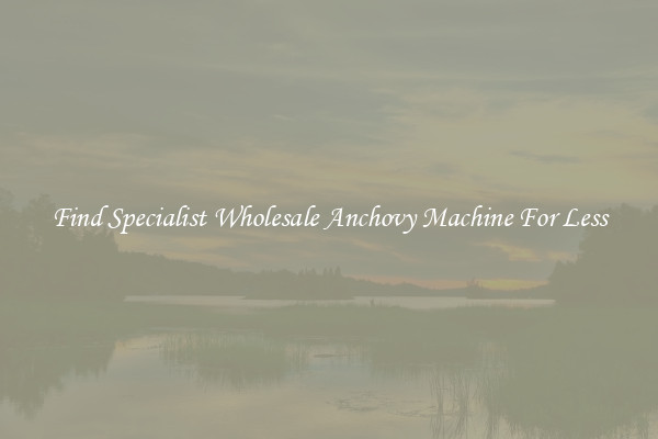 Find Specialist Wholesale Anchovy Machine For Less