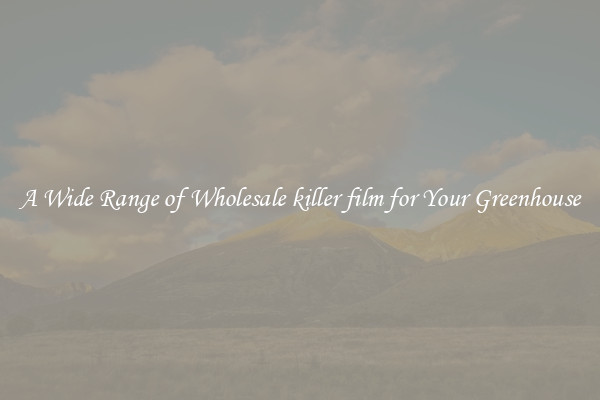 A Wide Range of Wholesale killer film for Your Greenhouse