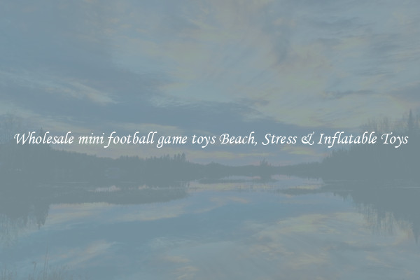 Wholesale mini football game toys Beach, Stress & Inflatable Toys