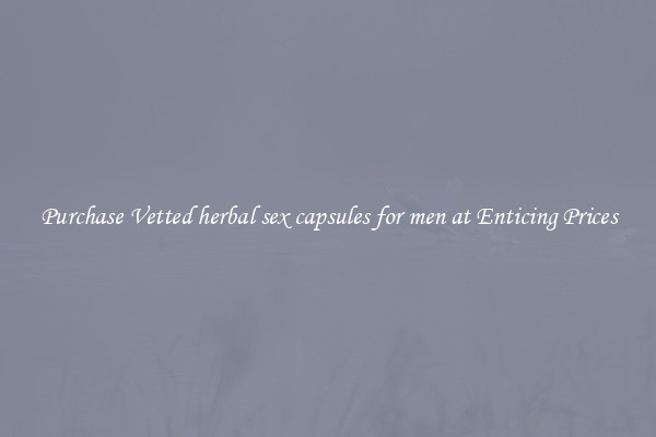Purchase Vetted herbal sex capsules for men at Enticing Prices