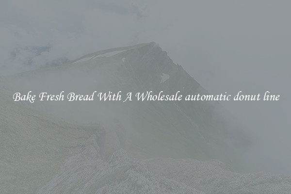 Bake Fresh Bread With A Wholesale automatic donut line