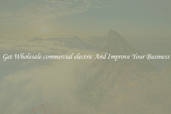 Get Wholesale commercial electric And Improve Your Business