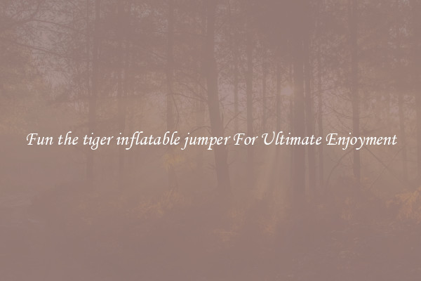 Fun the tiger inflatable jumper For Ultimate Enjoyment