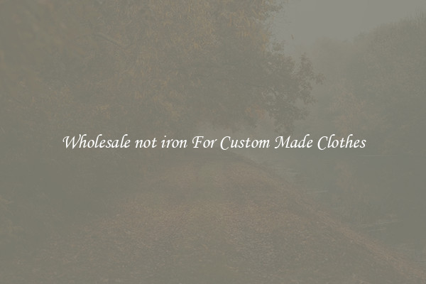 Wholesale not iron For Custom Made Clothes