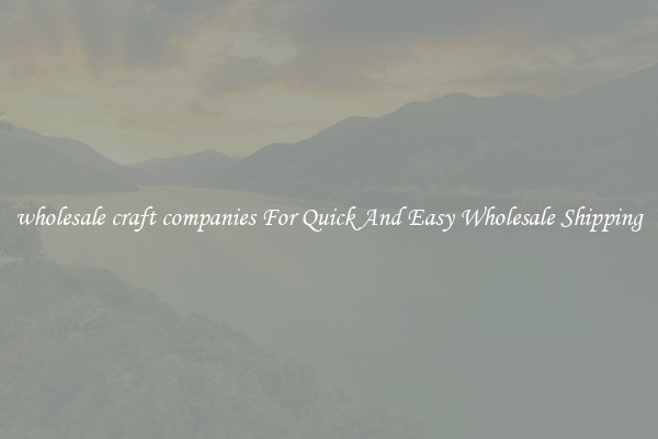 wholesale craft companies For Quick And Easy Wholesale Shipping