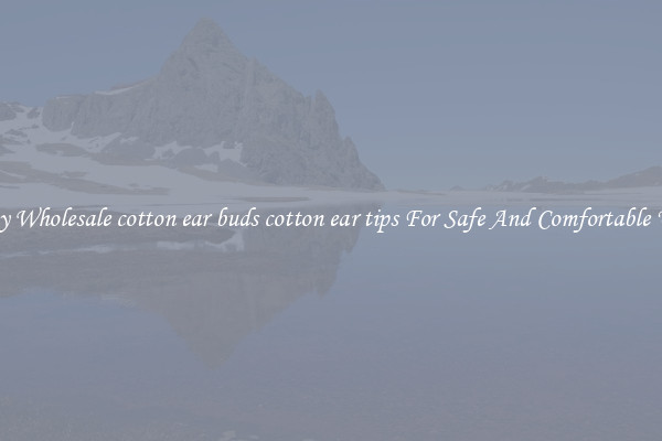 Buy Wholesale cotton ear buds cotton ear tips For Safe And Comfortable Use