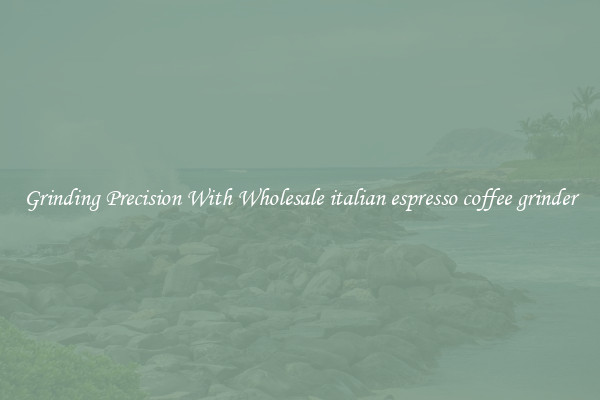 Grinding Precision With Wholesale italian espresso coffee grinder