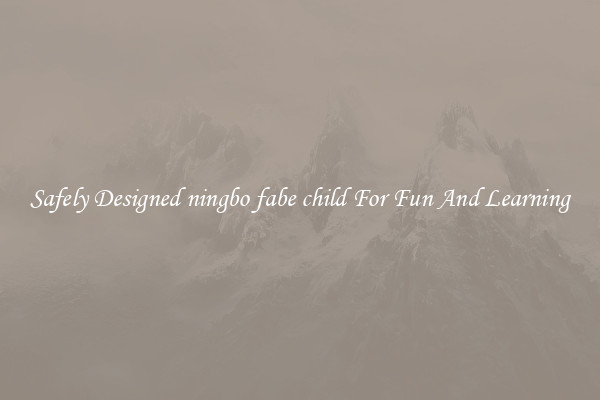 Safely Designed ningbo fabe child For Fun And Learning