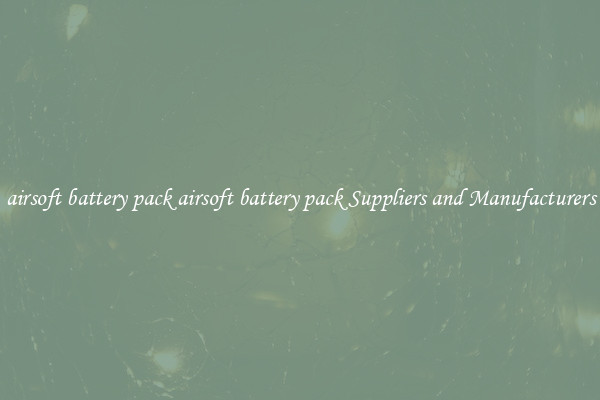 airsoft battery pack airsoft battery pack Suppliers and Manufacturers