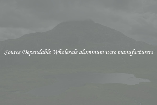 Source Dependable Wholesale aluminum wire manufacturers