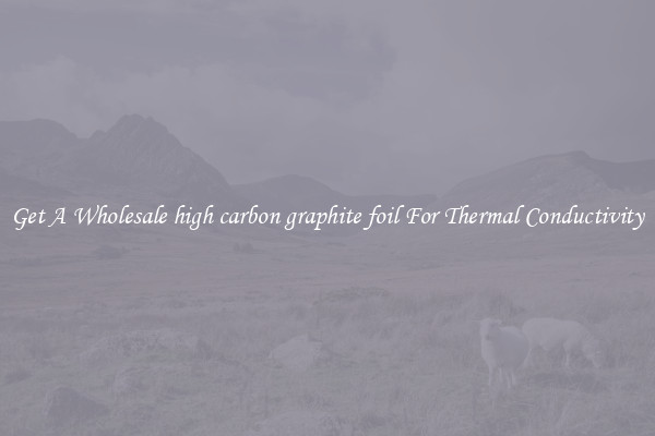 Get A Wholesale high carbon graphite foil For Thermal Conductivity