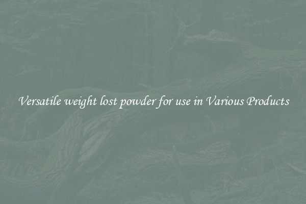 Versatile weight lost powder for use in Various Products